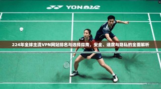 224年全球主流VPN网站排名与选择指南，安全、速度与隐私的全面解析