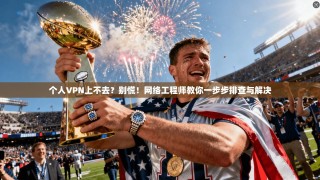 个人VPN上不去？别慌！网络工程师教你一步步排查与解决