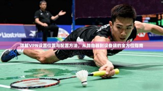 详解VPN设置位置与配置方法，从路由器到设备端的全方位指南