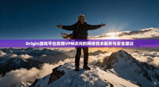 Origin游戏平台改用VPN访问的网络技术解析与安全建议