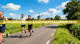 在CentOS系统中部署Webmin与OpenVPN服务实现高效远程管理与安全访问