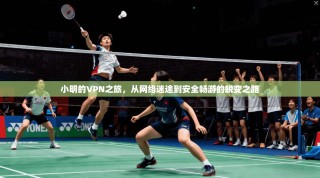 小明的VPN之旅，从网络迷途到安全畅游的蜕变之路