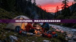 DNS与VPN的区别，网络访问的两种关键技术解析