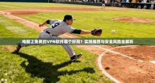 电脑上免费的VPN软件哪个好用？实用推荐与安全风险全解析
