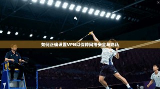 如何正确设置VPN以保障网络安全与隐私