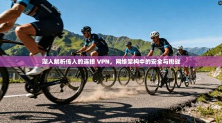 深入解析传入的连接 VPN，网络架构中的安全与挑战