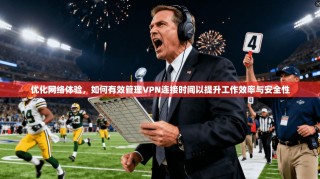 优化网络体验，如何有效管理VPN连接时间以提升工作效率与安全性