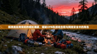 棋牌类应用背后的隐形通道，揭秘VPN在游戏合规与网络安全中的角色