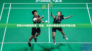 手机VPN使用指南，安全、合规与网络优化的平衡之道