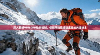 深入解析VPN DPD检测机制，保障网络连接稳定性的关键技术