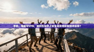 手机、电脑与VPN，如何在知乎上安全高效地获取技术信息？