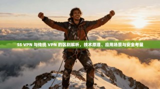 SS VPN 与传统 VPN 的区别解析，技术原理、应用场景与安全考量