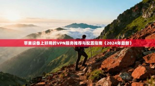 苹果设备上好用的VPN服务推荐与配置指南（2024年最新）