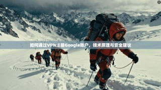 如何通过VPN注册Google账户，技术原理与安全建议