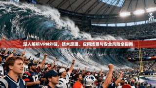 深入解析VPN外链，技术原理、应用场景与安全风险全指南