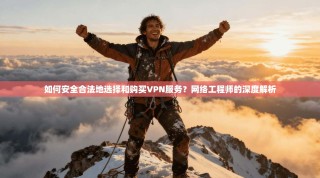如何安全合法地选择和购买VPN服务？网络工程师的深度解析
