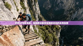 手机VPN连电脑，实现跨设备安全网络访问的实用指南