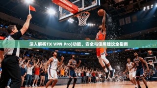 深入解析TX VPN Pro)功能、安全与使用建议全指南