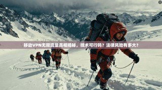 移动VPN无限流量真相揭秘，技术可行吗？法律风险有多大？