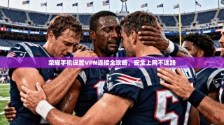 荣耀手机设置VPN连接全攻略，安全上网不迷路