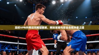 高校VPN外网访问难题破解，网络策略与安全合规并重之道
