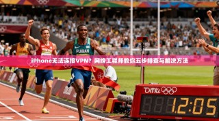 iPhone无法连接VPN？网络工程师教你五步排查与解决方法