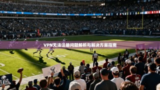 VPN无法注册问题解析与解决方案指南