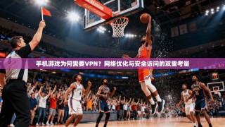 手机游戏为何需要VPN？网络优化与安全访问的双重考量
