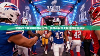 使用VPN登录QQ的可行性、风险与网络工程师的专业建议