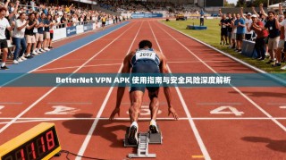 BetterNet VPN APK 使用指南与安全风险深度解析