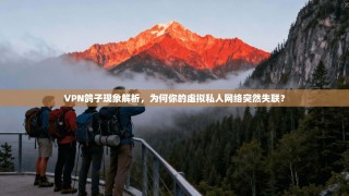 VPN鸽子现象解析，为何你的虚拟私人网络突然失联？