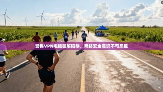 警惕VPN电脑破解陷阱，网络安全意识不可忽视