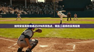 如何安全高效地通过VPN共享热点，网络工程师的实用指南