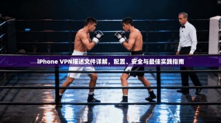 iPhone VPN描述文件详解，配置、安全与最佳实践指南