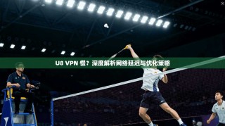 U8 VPN 慢？深度解析网络延迟与优化策略