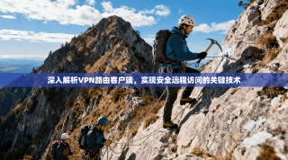 深入解析VPN路由客户端，实现安全远程访问的关键技术