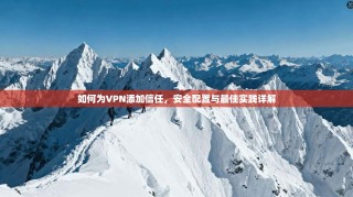如何为VPN添加信任，安全配置与最佳实践详解