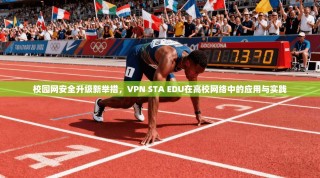 校园网安全升级新举措，VPN STA EDU在高校网络中的应用与实践