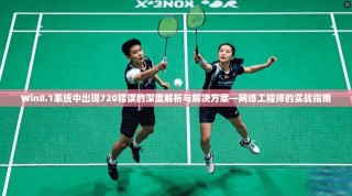 Win8.1系统中出现720错误的深度解析与解决方案—网络工程师的实战指南