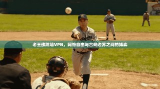 老王佛跳墙VPN，网络自由与合规边界之间的博弈