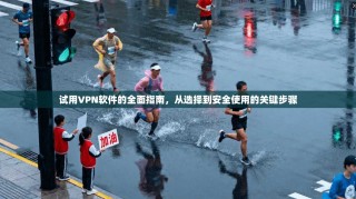 试用VPN软件的全面指南，从选择到安全使用的关键步骤