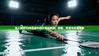 深入解析VPN连接中的IP地址机制，原理、作用与安全考量