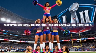 易联VPN在电脑端的应用与配置指南，提升网络安全性与访问自由度的实用方案