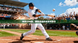 神风VPN路，网络自由的迷途与警示