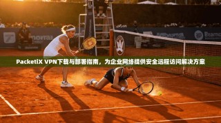 PacketiX VPN下载与部署指南，为企业网络提供安全远程访问解决方案