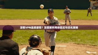 深夜VPN连接缓慢？深度解析网络延迟与优化策略