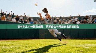 日本本土VPN服务崛起，技术自主与网络安全的双刃剑