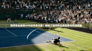 如何安全使用VPN访问支付宝？网络工程师的实用指南与风险提醒