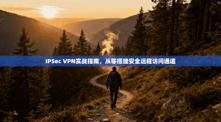 IPSec VPN实战指南，从零搭建安全远程访问通道