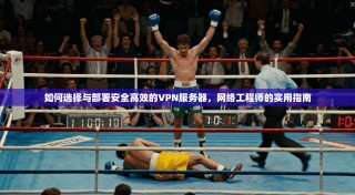 如何选择与部署安全高效的VPN服务器，网络工程师的实用指南